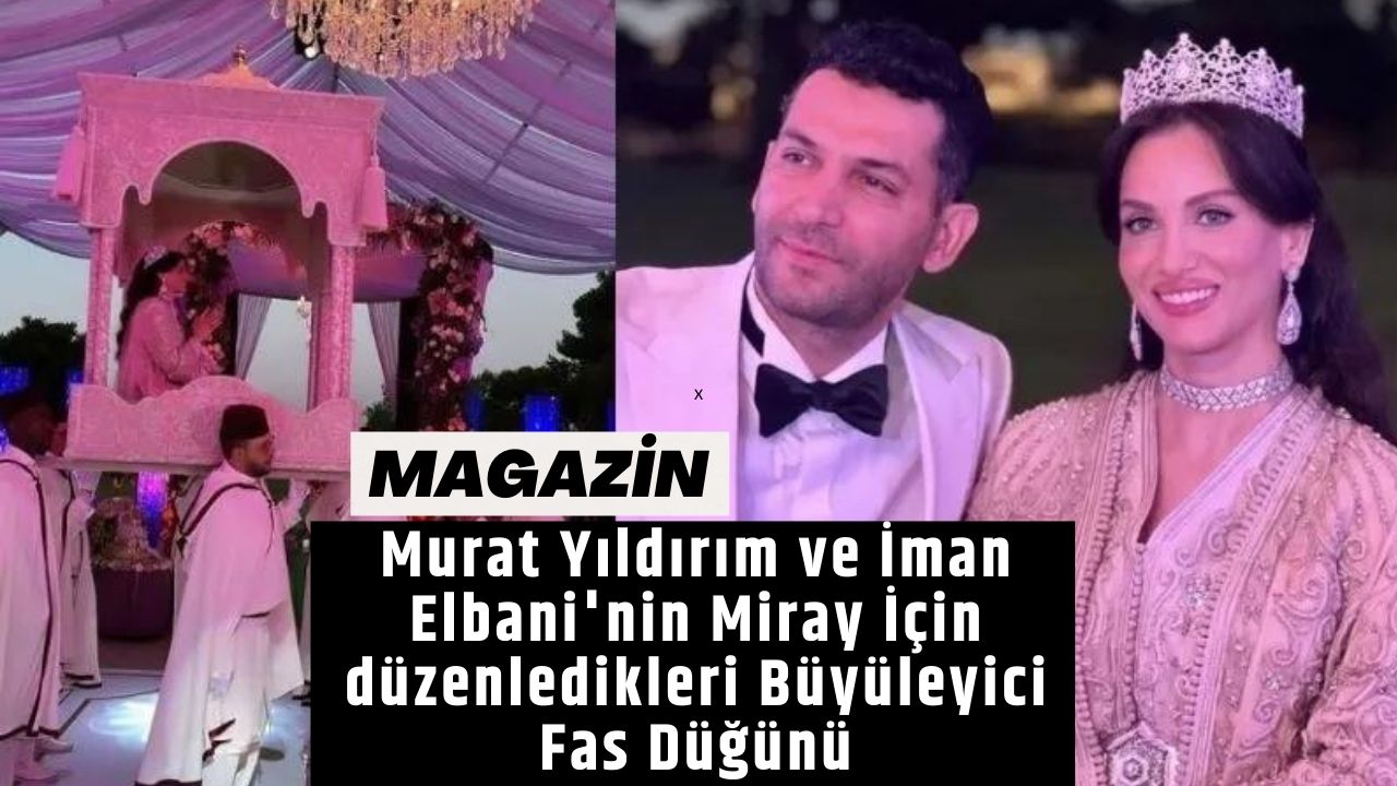 Murat Yıldırım ve İman Elbani'nin Miray İçin düzenledikleri Büyüleyici Fas Düğünü